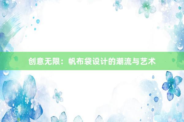 创意无限：帆布袋设计的潮流与艺术